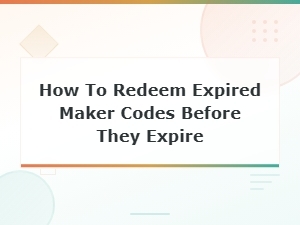 How to Redeem Expired Maker Codes Before They Expire - Quick Guide