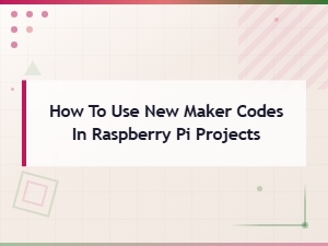 New Maker Codes for Raspberry Pi Projects: How to Get Started