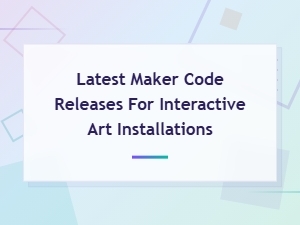 Latest Maker Code Releases for Interactive Art Installations